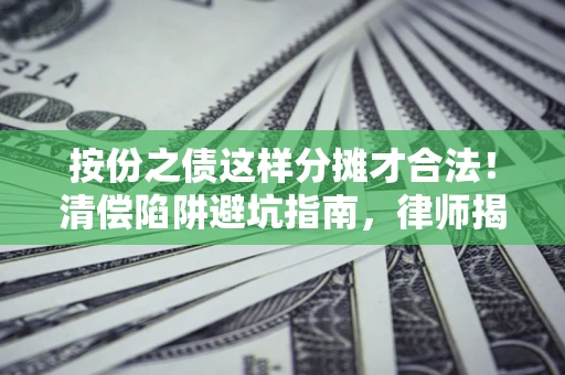北京按份之债这样分摊才合法！清偿陷阱避坑指南，律师揭秘关键条款