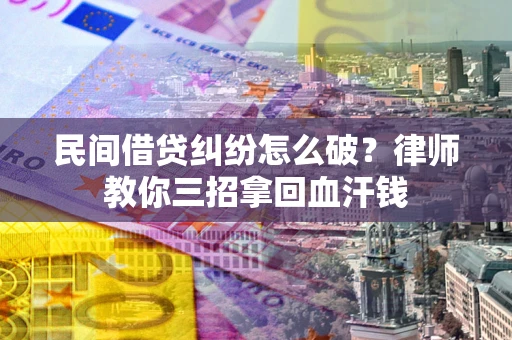北京民间借贷纠纷怎么破？律师教你三招拿回血汗钱