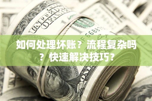 北京如何处理坏账？流程复杂吗？快速解决技巧？