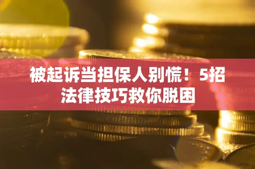 北京被起诉当担保人别慌！5招法律技巧救你脱困