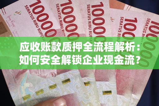 北京应收账款质押全流程解析：如何安全解锁企业现金流？