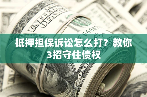 北京抵押担保诉讼怎么打？教你3招守住债权