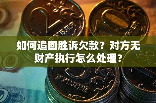 北京如何追回胜诉欠款？对方无财产执行怎么处理？