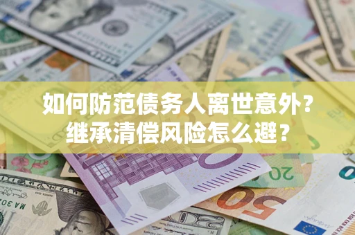 北京如何防范债务人离世意外？继承清偿风险怎么避？