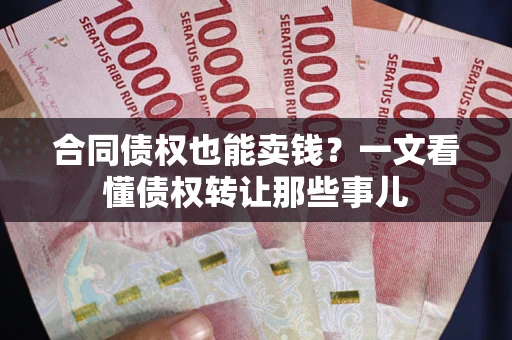 北京合同债权也能卖钱？一文看懂债权转让那些事儿