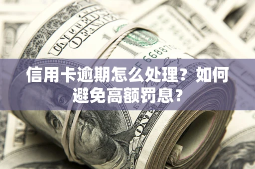 北京信用卡逾期怎么处理？如何避免高额罚息？