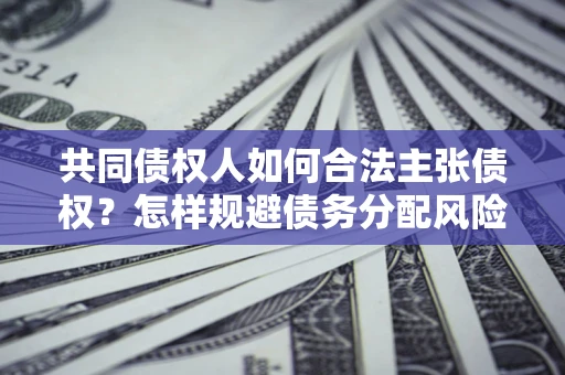 北京共同债权人如何合法主张债权？怎样规避债务分配风险？