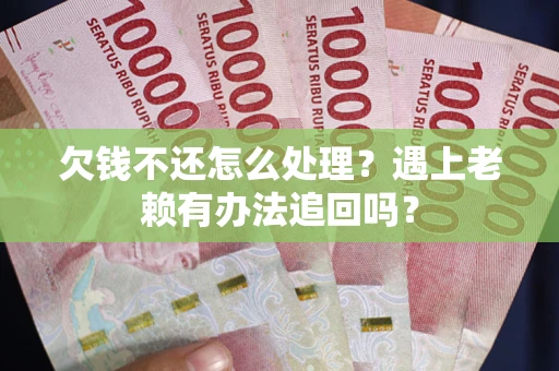 北京欠钱不还怎么处理？遇上老赖有办法追回吗？