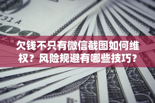 北京欠钱不只有微信截图如何维权？风险规避有哪些技巧？