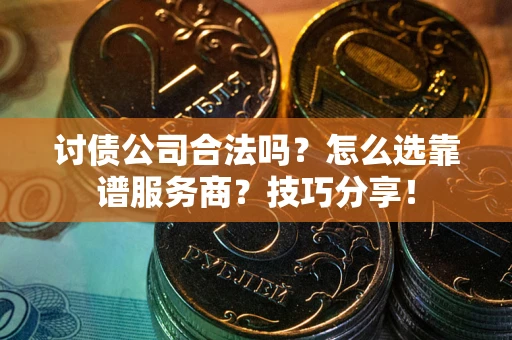 北京讨债公司合法吗？怎么选靠谱服务商？技巧分享！