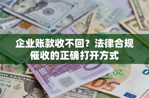 北京企业账款收不回？法律合规催收的正确打开方式