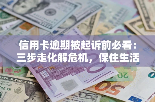 北京信用卡逾期被起诉前必看：三步走化解危机，保住生活尊严