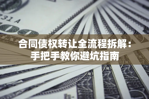 北京合同债权转让全流程拆解：手把手教你避坑指南