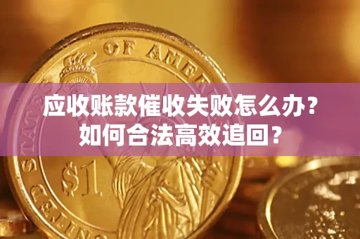 北京应收账款催收失败怎么办？如何合法高效追回？