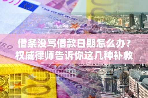 北京借条没写借款日期怎么办？权威律师告诉你这几种补救方法！