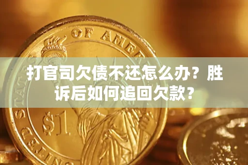 北京打官司欠债不还怎么办？胜诉后如何追回欠款？
