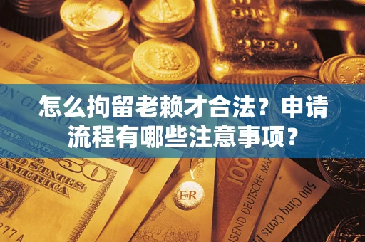 北京怎么拘留老赖才合法？申请流程有哪些注意事项？