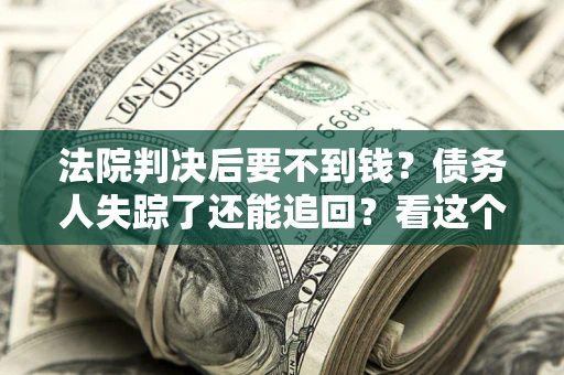 北京法院判决后要不到钱？债务人失踪了还能追回？看这个方法！