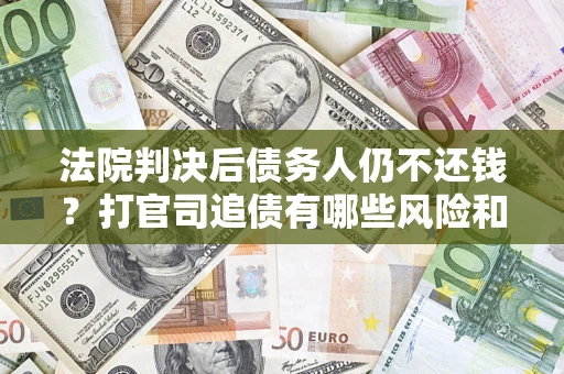 北京法院判决后债务人仍不还钱？打官司追债有哪些风险和技巧？