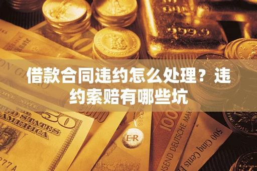 北京借款合同违约怎么处理？违约索赔有哪些坑