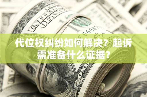 北京代位权纠纷如何解决？起诉需准备什么证据？