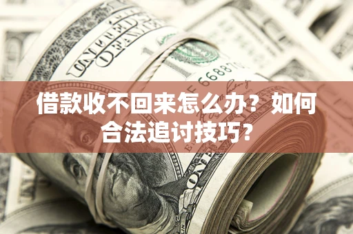北京借款收不回来怎么办？如何合法追讨技巧？