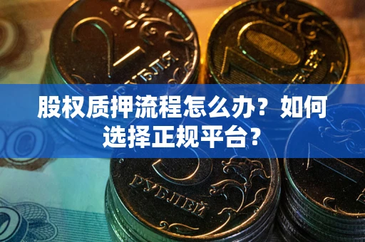 北京股权质押流程怎么办？如何选择正规平台？