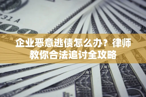 北京企业恶意逃债怎么办？律师教你合法追讨全攻略
