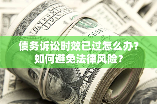 北京债务诉讼时效已过怎么办？如何避免法律风险？
