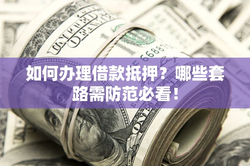 北京如何办理借款抵押？哪些套路需防范必看！