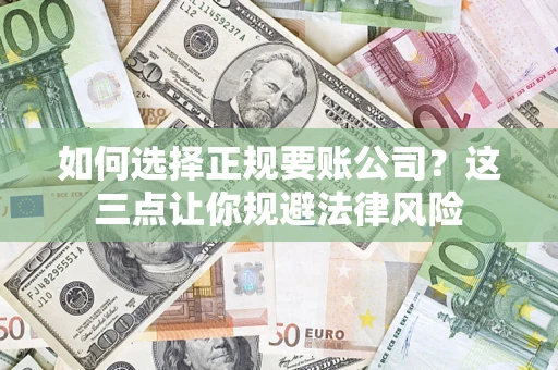 北京如何选择正规要账公司？这三点让你规避法律风险