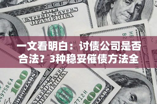 北京一文看明白：讨债公司是否合法？3种稳妥催债方法全解析