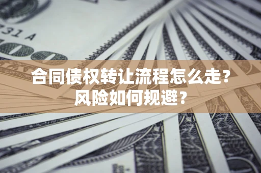 北京合同债权转让流程怎么走？风险如何规避？