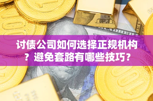 北京讨债公司如何选择正规机构？避免套路有哪些技巧？