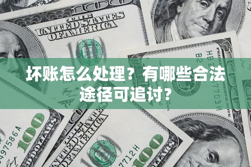 北京坏账怎么处理？有哪些合法途径可追讨？