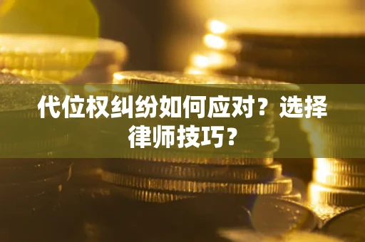 北京代位权纠纷如何应对？选择律师技巧？