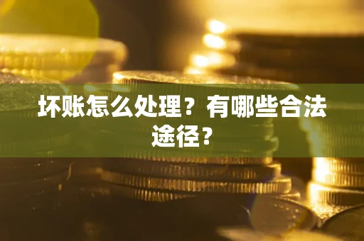 北京坏账怎么处理？有哪些合法途径？
