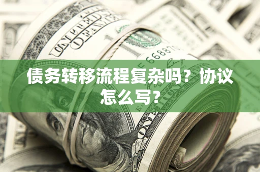 北京债务转移流程复杂吗？协议怎么写？