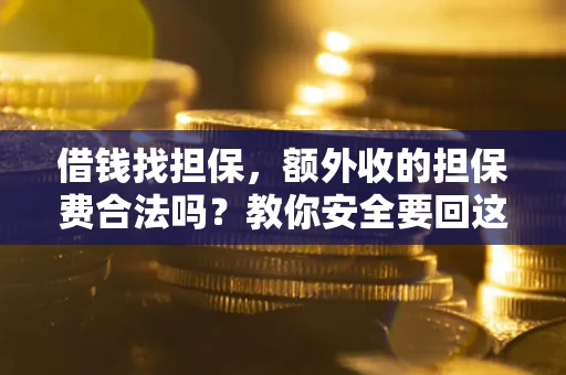 北京借钱找担保，额外收的担保费合法吗？教你安全要回这笔钱