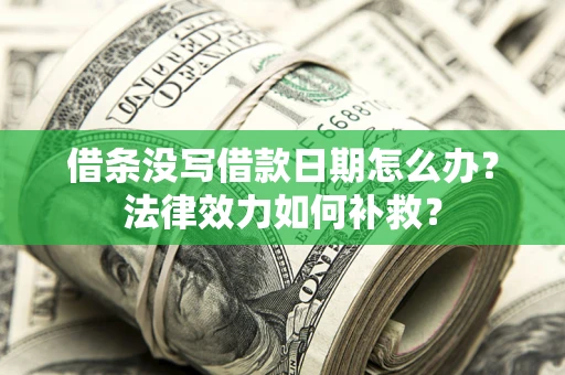 北京借条没写借款日期怎么办?法律效力如何补救? 北京借条没写借款日期怎么办?法律效力如何补救?