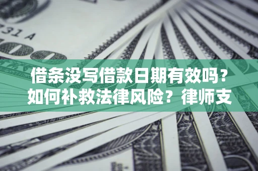 北京借条没写借款日期有效吗？如何补救法律风险？律师支招