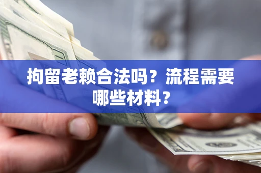 北京拘留老赖合法吗？流程需要哪些材料？