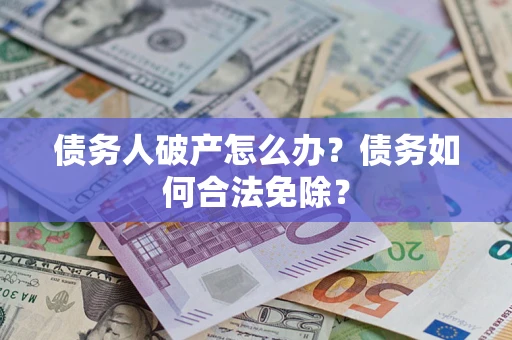 北京债务人破产怎么办？债务如何合法免除？
