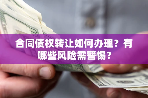 北京合同债权转让如何办理？有哪些风险需警惕？