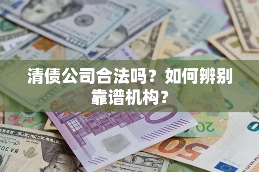 北京清债公司合法吗?如何辨别靠谱机构? 北京清债公司合法吗?如何辨别靠谱机构?