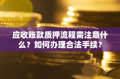 北京应收账款质押流程需注意什么？如何办理合法手续？