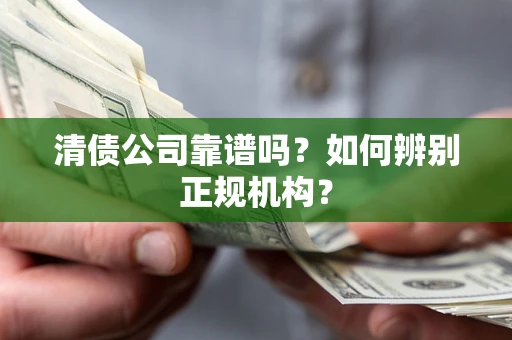 北京清债公司靠谱吗？如何辨别正规机构？