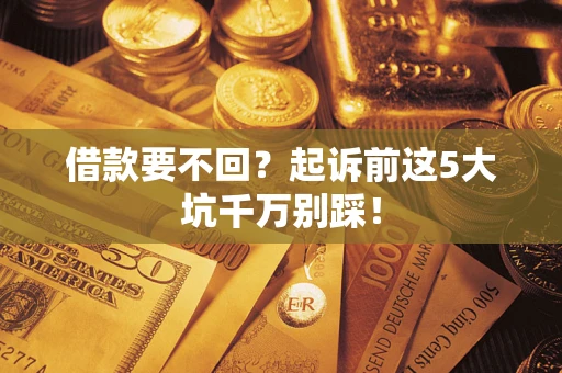 北京借款要不回？起诉前这5大坑千万别踩！