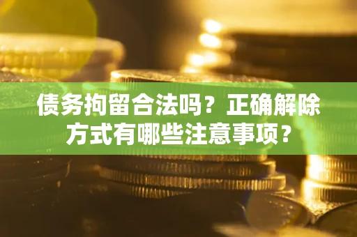 北京债务拘留合法吗？正确解除方式有哪些注意事项？