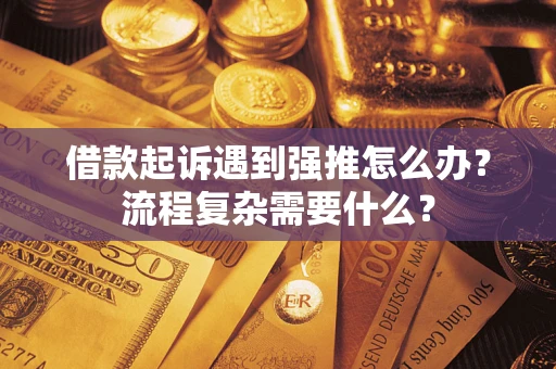 北京借款起诉遇到强推怎么办？流程复杂需要什么？